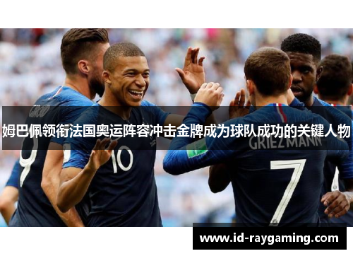 姆巴佩领衔法国奥运阵容冲击金牌成为球队成功的关键人物