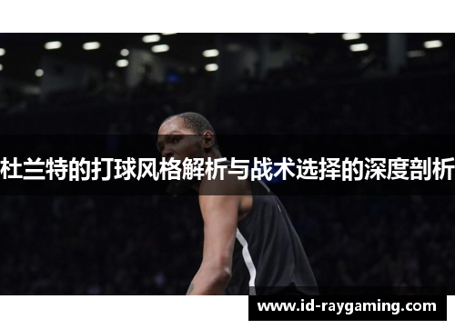 杜兰特的打球风格解析与战术选择的深度剖析