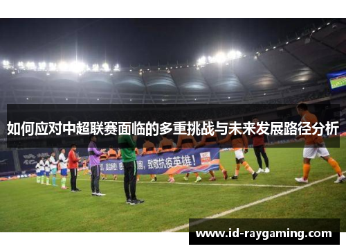 如何应对中超联赛面临的多重挑战与未来发展路径分析