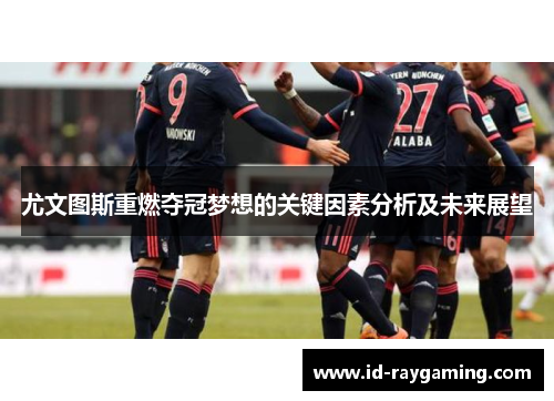 尤文图斯重燃夺冠梦想的关键因素分析及未来展望