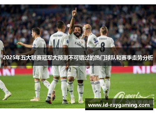 2025年五大联赛冠军大预测不可错过的热门球队和赛季走势分析