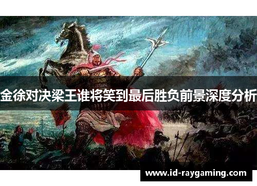 金徐对决梁王谁将笑到最后胜负前景深度分析
