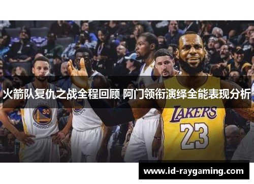 火箭队复仇之战全程回顾 阿门领衔演绎全能表现分析