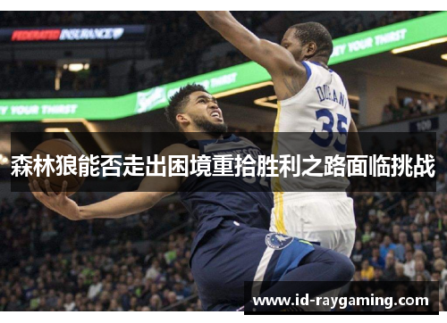 森林狼能否走出困境重拾胜利之路面临挑战