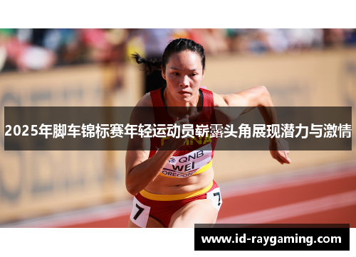 2025年脚车锦标赛年轻运动员崭露头角展现潜力与激情