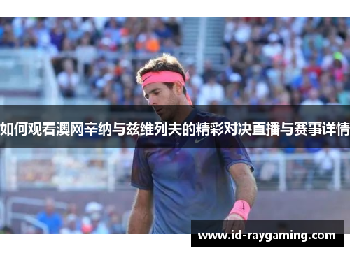 如何观看澳网辛纳与兹维列夫的精彩对决直播与赛事详情