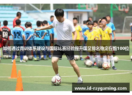 如何通过青训体系建设与国际比赛经验提升国足排名稳定在前100位