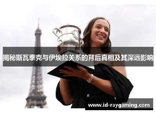 揭秘斯瓦泰克与伊埃拉关系的背后真相及其深远影响