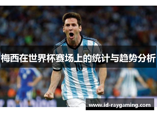 梅西在世界杯赛场上的统计与趋势分析