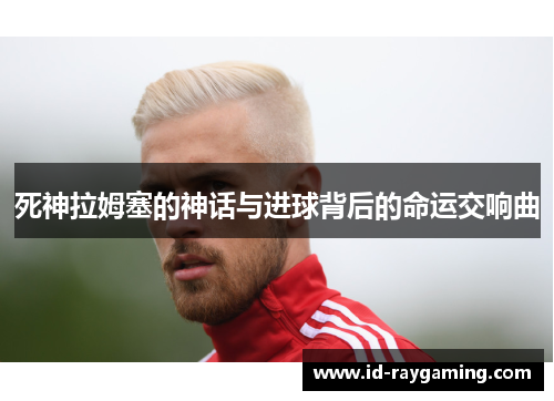 死神拉姆塞的神话与进球背后的命运交响曲