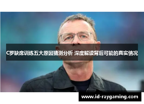 C罗缺席训练五大原因猜测分析 深度解读背后可能的真实情况