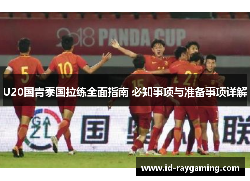 U20国青泰国拉练全面指南 必知事项与准备事项详解