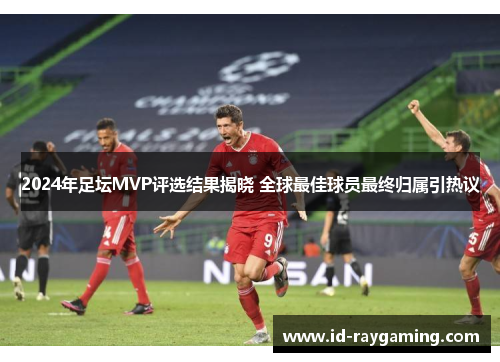 2024年足坛MVP评选结果揭晓 全球最佳球员最终归属引热议