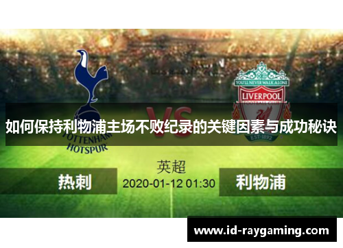 如何保持利物浦主场不败纪录的关键因素与成功秘诀