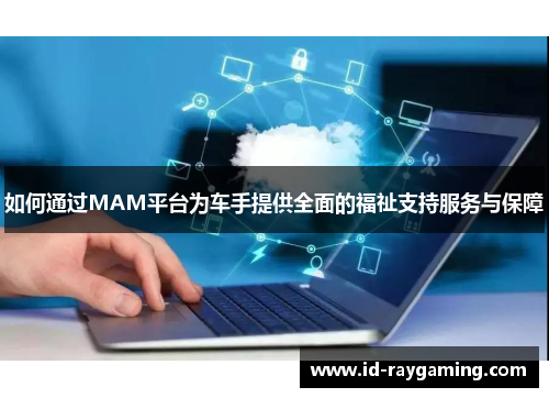 如何通过MAM平台为车手提供全面的福祉支持服务与保障