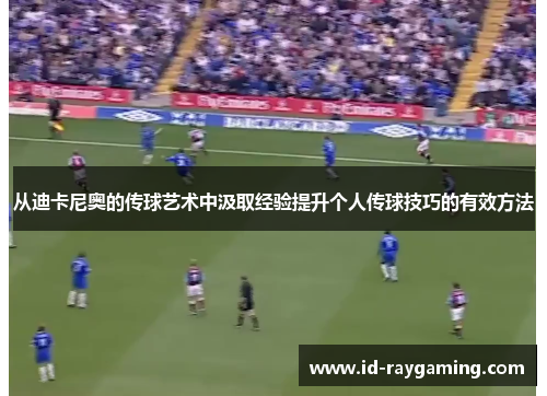 从迪卡尼奥的传球艺术中汲取经验提升个人传球技巧的有效方法