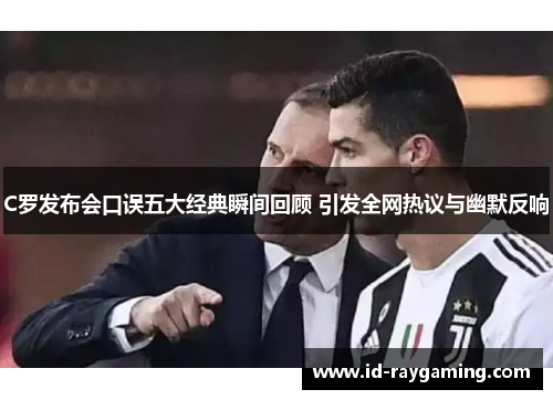 C罗发布会口误五大经典瞬间回顾 引发全网热议与幽默反响