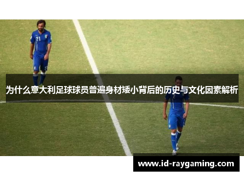 为什么意大利足球球员普遍身材矮小背后的历史与文化因素解析