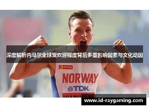 深度解析内马尔全球受欢迎程度背后多重影响因素与文化动因