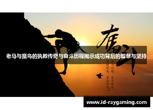 老马与魔鸟的执教传奇与奋斗历程揭示成功背后的智慧与坚持