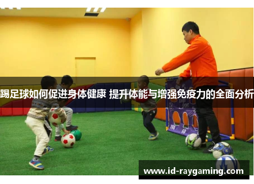 踢足球如何促进身体健康 提升体能与增强免疫力的全面分析